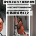 风情女上司和下属酒店激情一进门就迫不及待拥吻深喉酣畅淋漓的口交