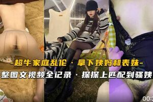 真实乱伦.探探上匹配到骚姨妈.又把表妹拉下水