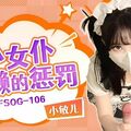 國產AV 扣扣傳媒 91Fans FSOG106 小女仆偷懶的懲罰 小敏兒