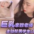 巨乳家教老师主动帮男学生口交干炮